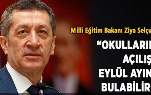 Milli Eğitim Bakanı Ziya Selçuk; “Okulların açılışı eylül ayını bulabilir”